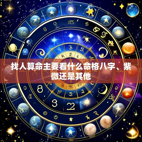 找人算命主要看什么命格八字、紫微还是其他
