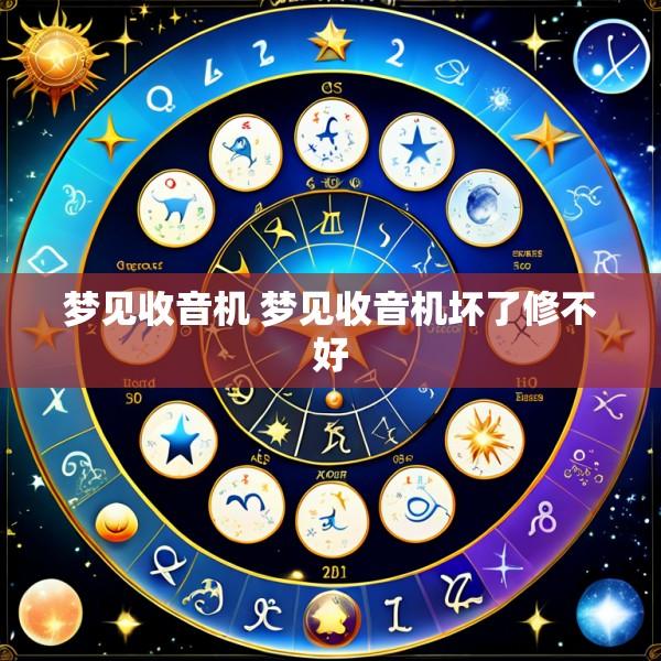 梦见收音机 梦见收音机坏了修不好
