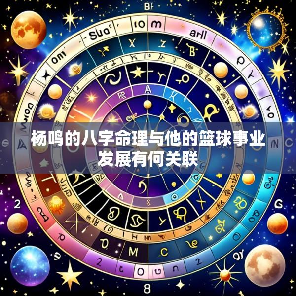 杨鸣的八字命理与他的篮球事业发展有何关联