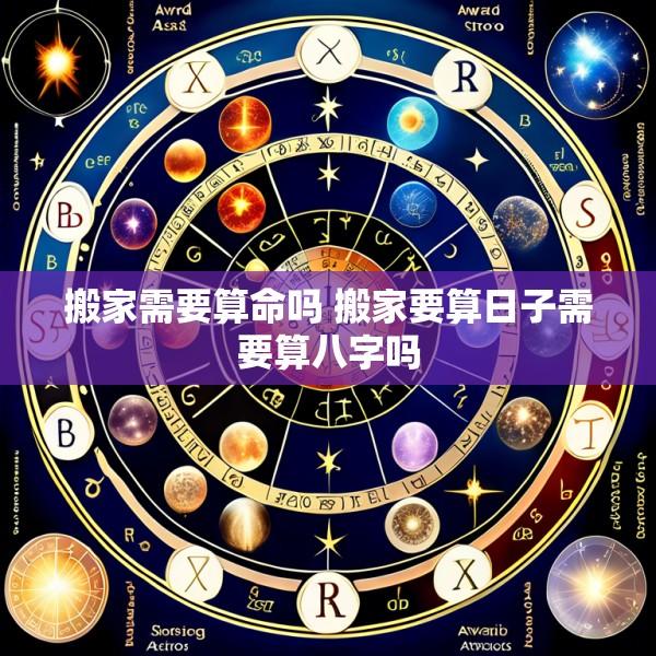 搬家需要算命吗 搬家要算日子需要算八字吗
