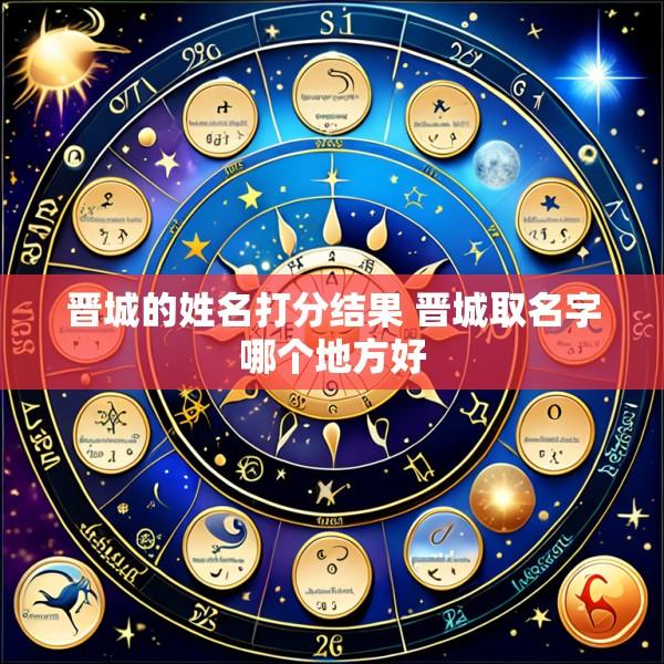 晋城的姓名打分结果 晋城取名字哪个地方好