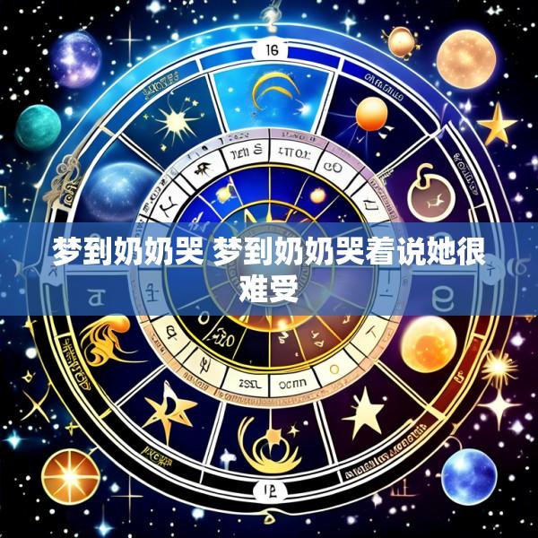 梦到奶奶哭 梦到奶奶哭着说她很难受