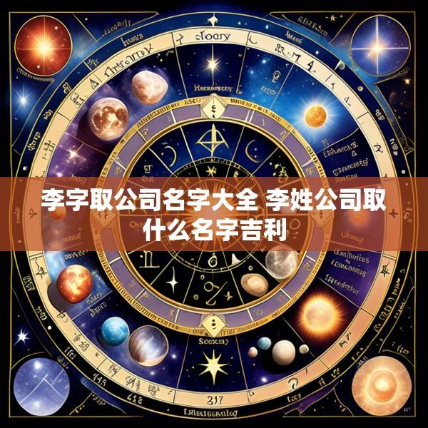 李字取公司名字大全 李姓公司取什么名字吉利