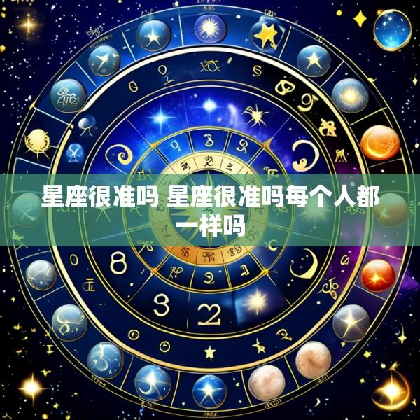 星座很准吗 星座很准吗每个人都一样吗