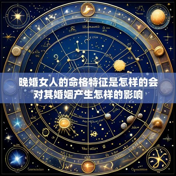 晚婚女人的命格特征是怎样的会对其婚姻产生怎样的影响