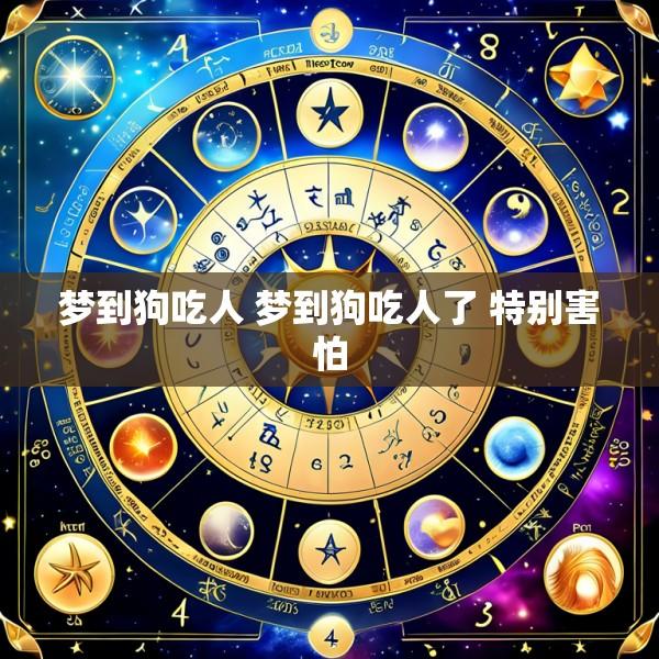 梦到狗吃人 梦到狗吃人了 特别害怕