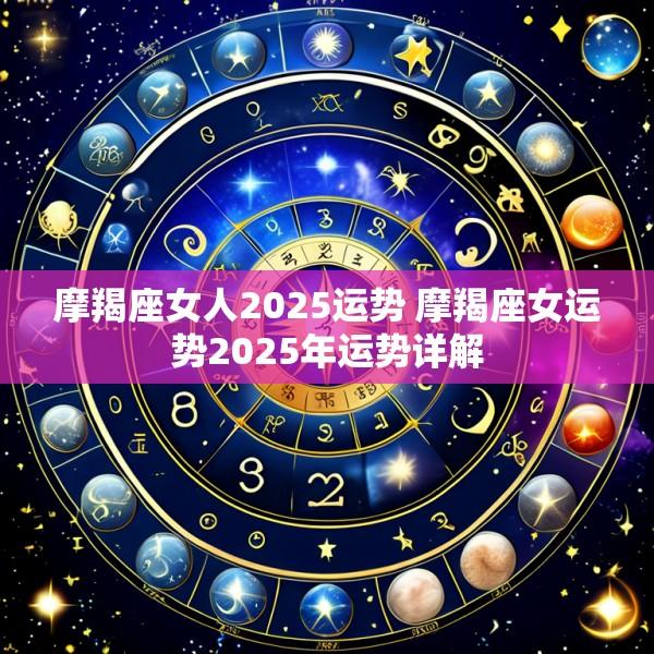 摩羯座女人2025运势 摩羯座女运势2025年运势详解