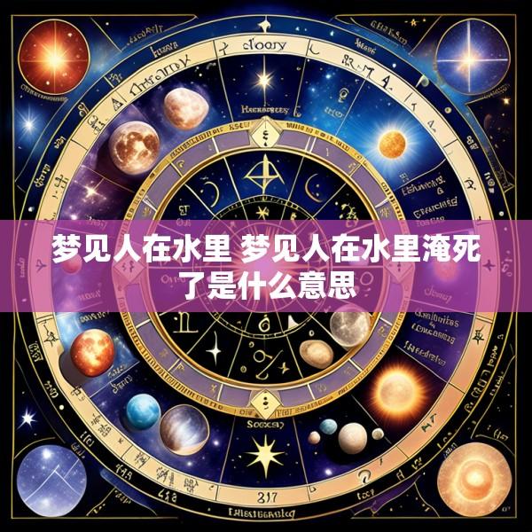 梦见人在水里 梦见人在水里淹死了是什么意思