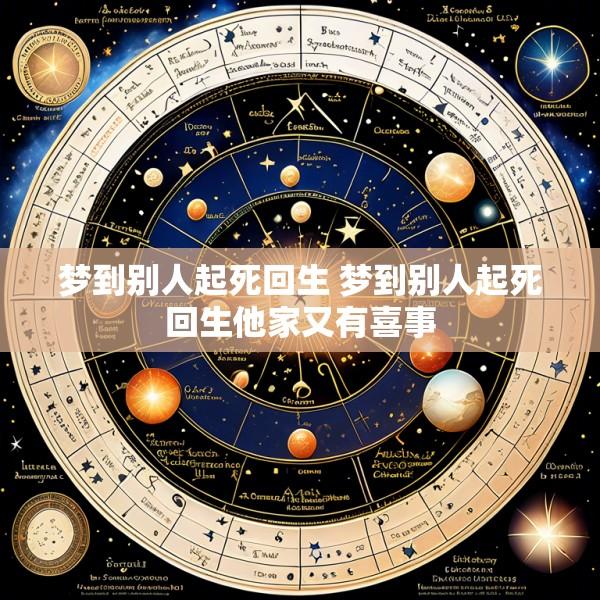 梦到别人起死回生 梦到别人起死回生他家又有喜事
