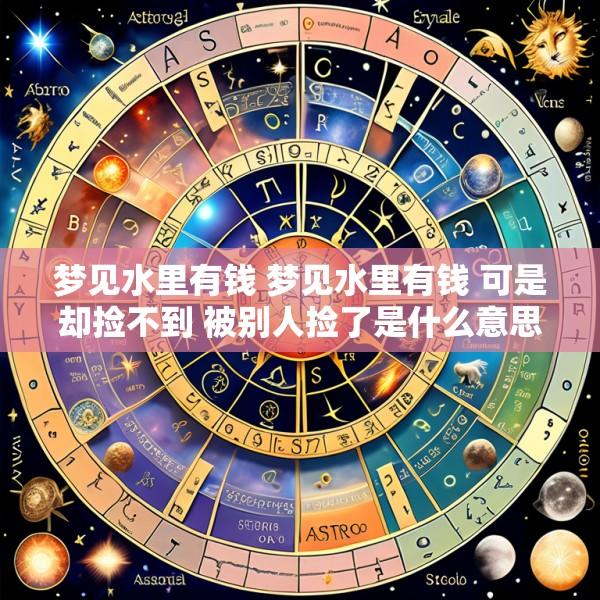 梦见水里有钱 梦见水里有钱 可是却捡不到 被别人捡了是什么意思