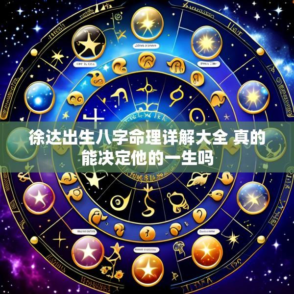 徐达出生八字命理详解大全 真的能决定他的一生吗