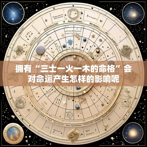 拥有“三士一火一木的命格”会对命运产生怎样的影响呢