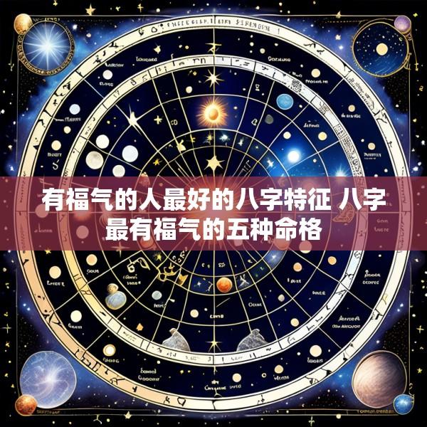 有福气的人最好的八字特征 八字最有福气的五种命格