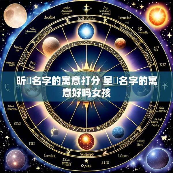 昕玥名字的寓意打分 星玥名字的寓意好吗女孩