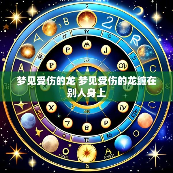 梦见受伤的龙 梦见受伤的龙缠在别人身上