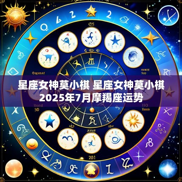 星座女神莫小棋 星座女神莫小棋2025年7月摩羯座运势