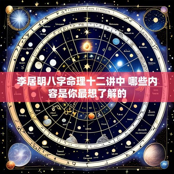李居明八字命理十二讲中 哪些内容是你最想了解的