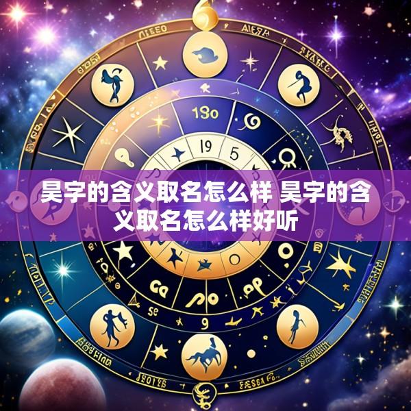 昊字的含义取名怎么样 昊字的含义取名怎么样好听