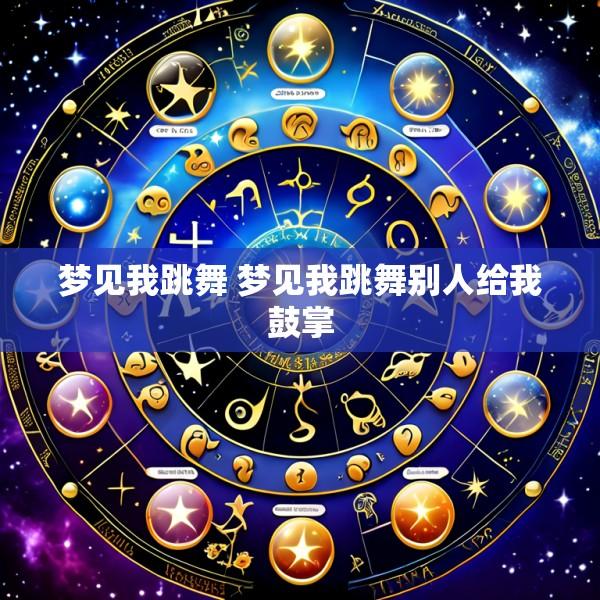 梦见我跳舞 梦见我跳舞别人给我鼓掌