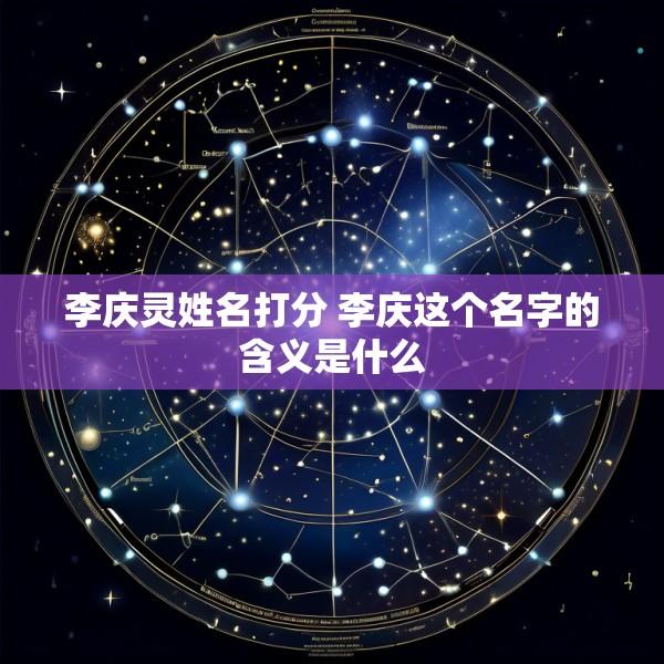 李庆灵姓名打分 李庆这个名字的含义是什么