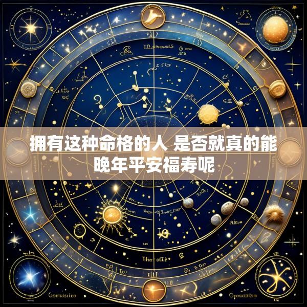 拥有这种命格的人 是否就真的能晚年平安福寿呢