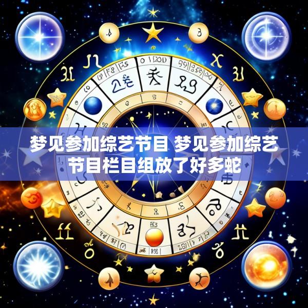 梦见参加综艺节目 梦见参加综艺节目栏目组放了好多蛇