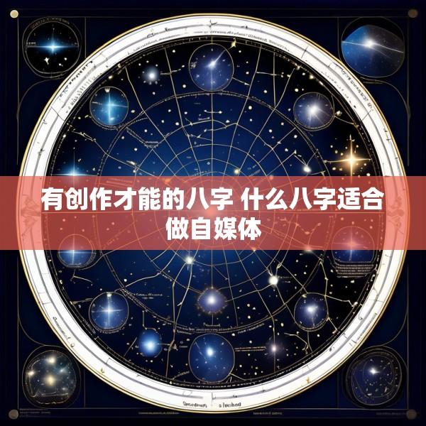 有创作才能的八字 什么八字适合做自媒体