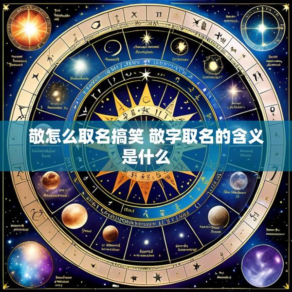 敬怎么取名搞笑 敬字取名的含义是什么