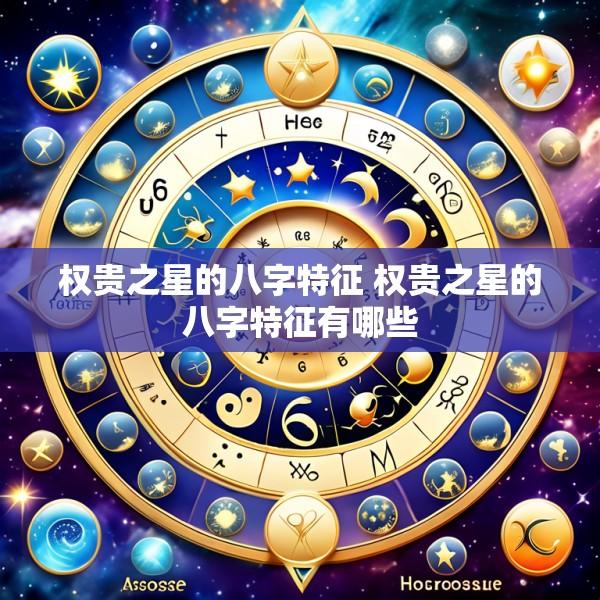 权贵之星的八字特征 权贵之星的八字特征有哪些