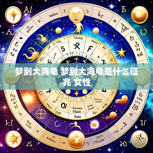 梦到大海龟 梦到大海龟是什么征兆 女性