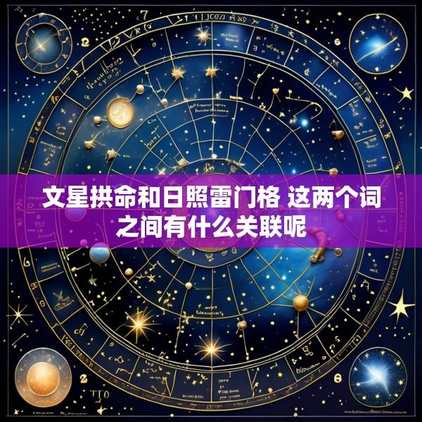 文星拱命和日照雷门格 这两个词之间有什么关联呢