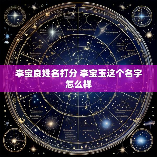 李宝良姓名打分 李宝玉这个名字怎么样