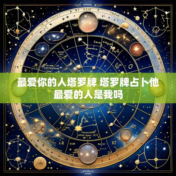 最爱你的人塔罗牌 塔罗牌占卜他最爱的人是我吗