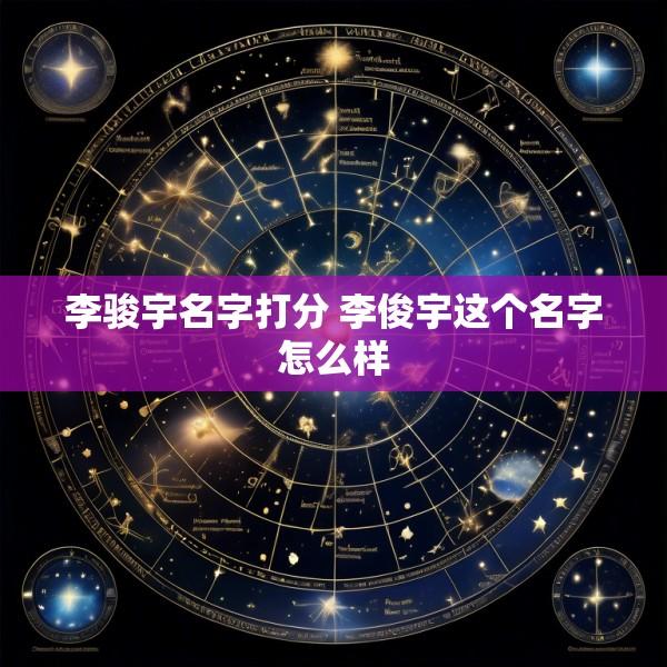 李骏宇名字打分 李俊宇这个名字怎么样