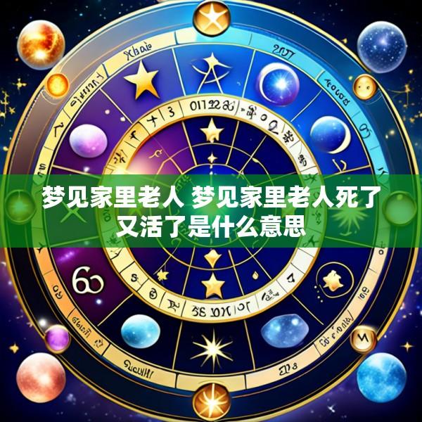 梦见家里老人 梦见家里老人死了又活了是什么意思