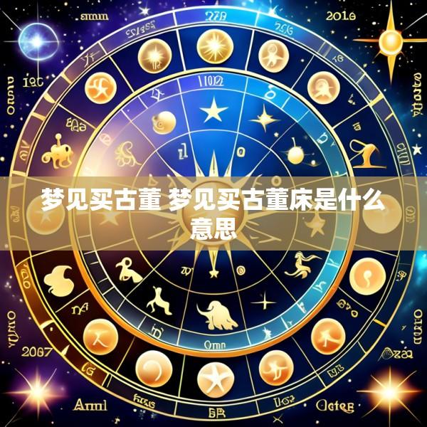 梦见买古董 梦见买古董床是什么意思