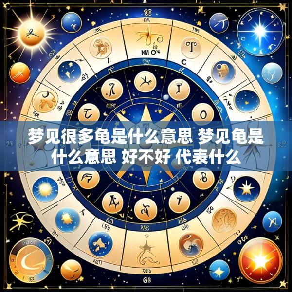 梦见很多龟是什么意思 梦见龟是什么意思 好不好 代表什么