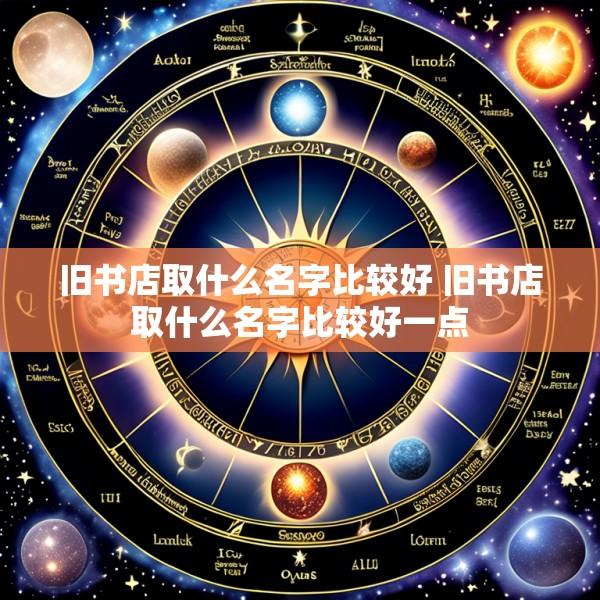 旧书店取什么名字比较好 旧书店取什么名字比较好一点