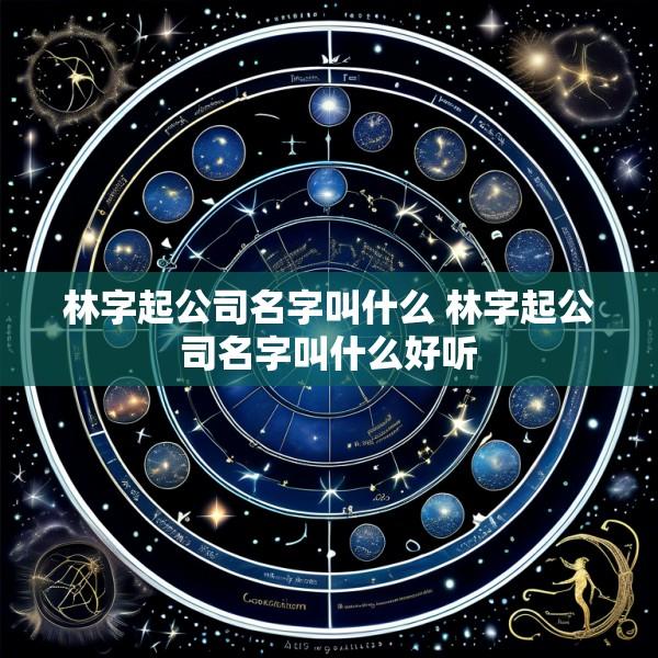 林字起公司名字叫什么 林字起公司名字叫什么好听