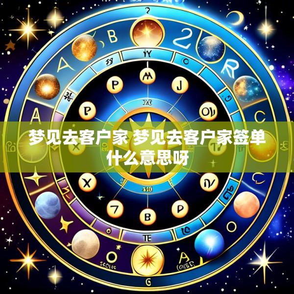 梦见去客户家 梦见去客户家签单什么意思呀