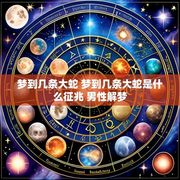 梦到几条大蛇 梦到几条大蛇是什么征兆 男性解梦