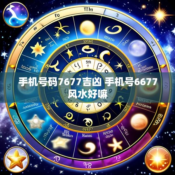 手机号码7677吉凶 手机号6677风水好嘛