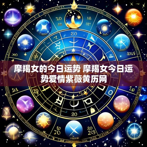 摩羯女的今日运势 摩羯女今日运势爱情紫薇黄历网