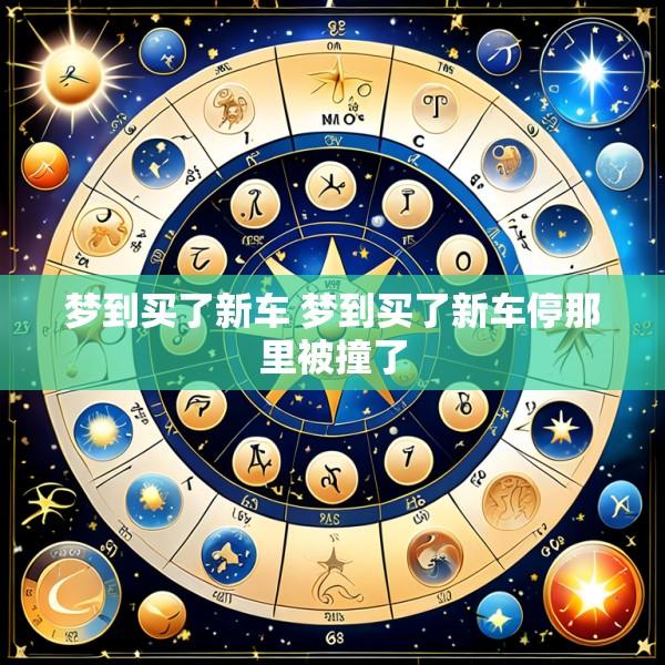 梦到买了新车 梦到买了新车停那里被撞了