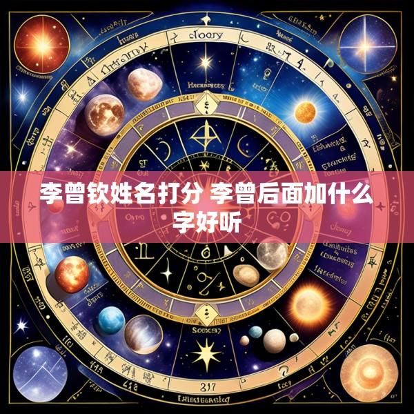 李曾钦姓名打分 李曾后面加什么字好听