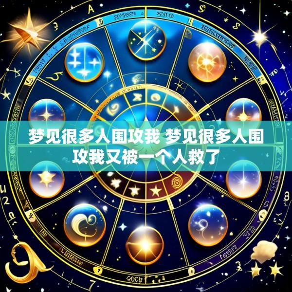 梦见很多人围攻我 梦见很多人围攻我又被一个人救了