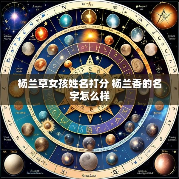 杨兰草女孩姓名打分 杨兰香的名字怎么样