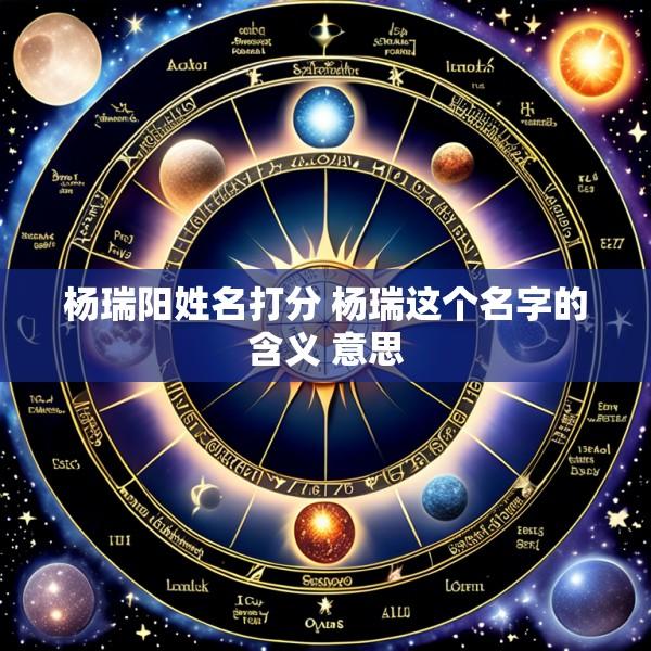 杨瑞阳姓名打分 杨瑞这个名字的含义 意思