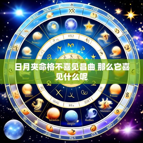 日月夹命格不喜见昌曲 那么它喜见什么呢