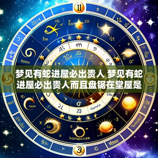 梦见有蛇进屋必出贵人 梦见有蛇进屋必出贵人而且盘锯在堂屋是活的